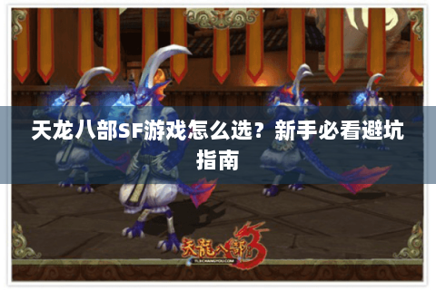 天龙八部SF游戏怎么选?新手必看避坑指南 天龙八部SF游戏怎么选?新手必看避坑指南
