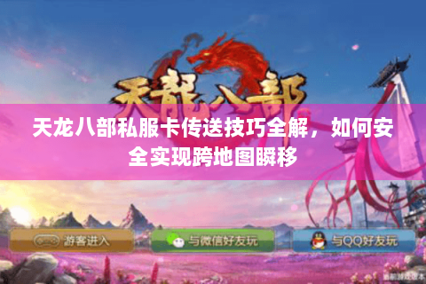 天龙八部私服卡传送技巧全解,如何安全实现跨地图瞬移 天龙八部私服卡传送技巧全解,如何安全实现跨地图瞬移