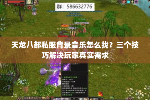 天龙八部私服背景音乐怎么找？三个技巧解决玩家真实需求