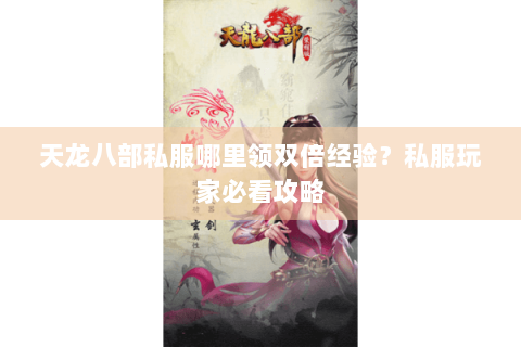 天龙八部私服哪里领双倍经验?私服玩家必看攻略 天龙八部私服哪里领双倍经验?私服玩家必看攻略