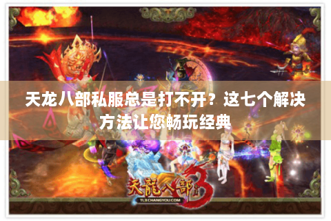 天龙八部私服总是打不开?这七个解决方法让您畅玩经典 天龙八部私服总是打不开?这七个解决方法让您畅玩经典