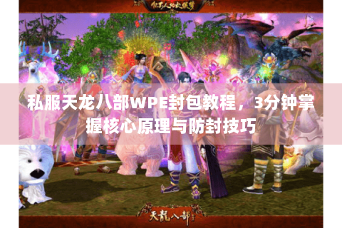私服天龙八部WPE封包教程，3分钟掌握核心原理与防封技巧
