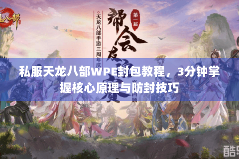 私服天龙八部WPE封包教程，3分钟掌握核心原理与防封技巧