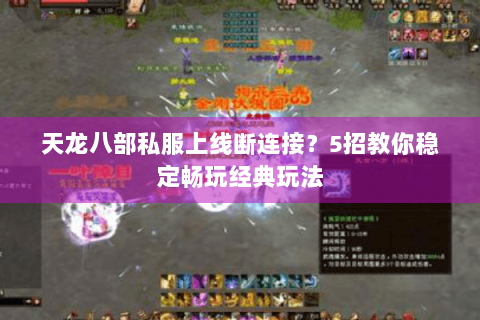 天龙八部私服上线断连接?5招教你稳定畅玩经典玩法 天龙八部私服上线断连接?5招教你稳定畅玩经典玩法