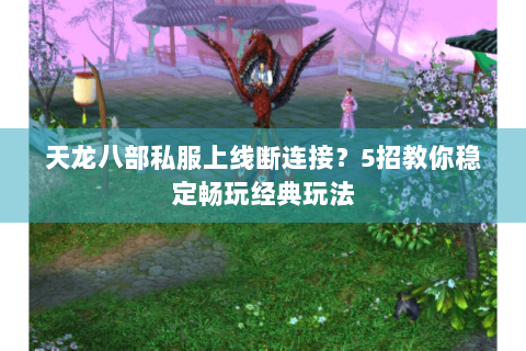 天龙八部私服上线断连接?5招教你稳定畅玩经典玩法 天龙八部私服上线断连接?5招教你稳定畅玩经典玩法