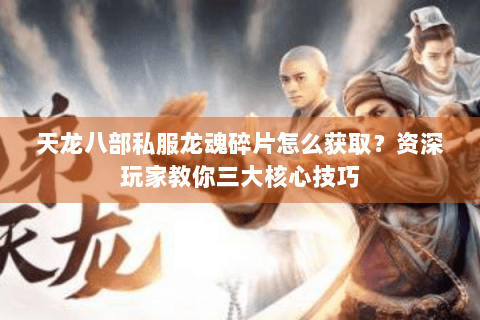 天龙八部私服龙魂碎片怎么获取?资深玩家教你三大核心技巧 天龙八部私服龙魂碎片怎么获取?资深玩家教你三大核心技巧