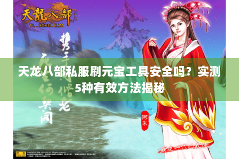 天龙八部私服刷元宝工具安全吗?实测5种有效方法揭秘 天龙八部私服刷元宝工具安全吗?实测5种有效方法揭秘