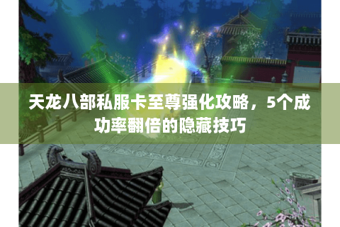 天龙八部私服卡至尊强化攻略，5个成功率翻倍的隐藏技巧