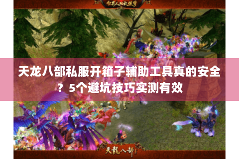 天龙八部私服开箱子辅助工具真的安全?5个避坑技巧实测有效 天龙八部私服开箱子辅助工具真的安全?5个避坑技巧实测有效
