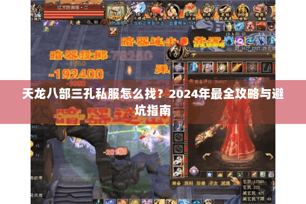 天龙八部三孔私服怎么找?2024年最全攻略与避坑指南 天龙八部三孔私服怎么找?2024年最全攻略与避坑指南