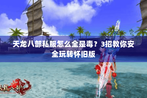 天龙八部私服怎么全是毒？3招教你安全玩转怀旧版