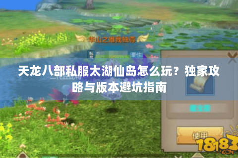 天龙八部私服太湖仙岛怎么玩?独家攻略与版本避坑指南 天龙八部私服太湖仙岛怎么玩?独家攻略与版本避坑指南