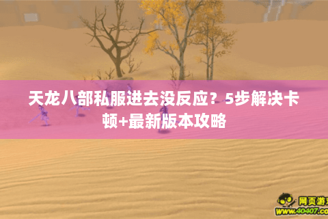 天龙八部私服进去没反应？5步解决卡顿+最新版本攻略
