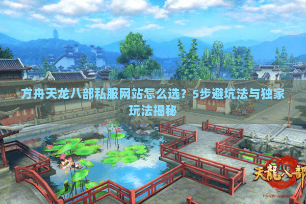 方舟天龙八部私服网站怎么选？5步避坑法与独家玩法揭秘