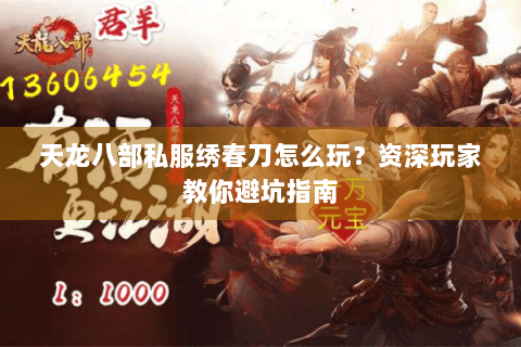 天龙八部私服绣春刀怎么玩？资深玩家教你避坑指南