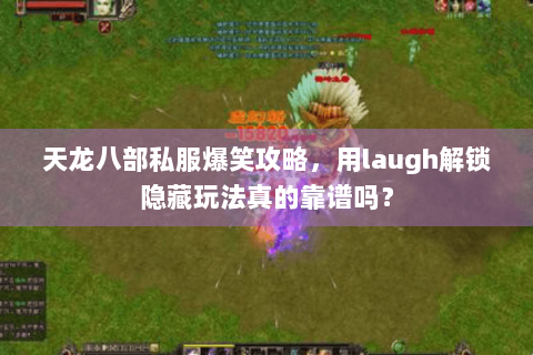 天龙八部私服爆笑攻略,用laugh解锁隐藏玩法真的靠谱吗? 天龙八部私服爆笑攻略,用laugh解锁隐藏玩法真的靠谱吗?