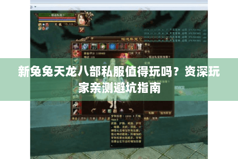 新兔兔天龙八部私服值得玩吗?资深玩家亲测避坑指南 新兔兔天龙八部私服值得玩吗?资深玩家亲测避坑指南