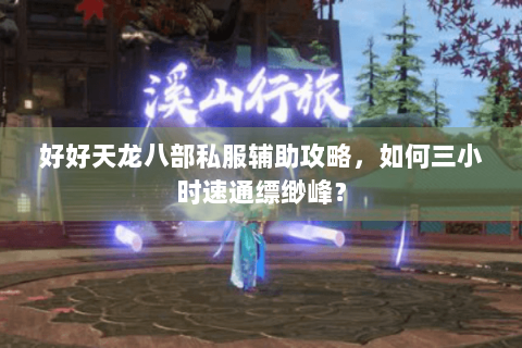 好好天龙八部私服辅助攻略，如何三小时速通缥缈峰？