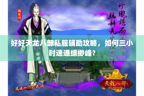 好好天龙八部私服辅助攻略,如何三小时速通缥缈峰? 好好天龙八部私服辅助攻略,如何三小时速通缥缈峰?