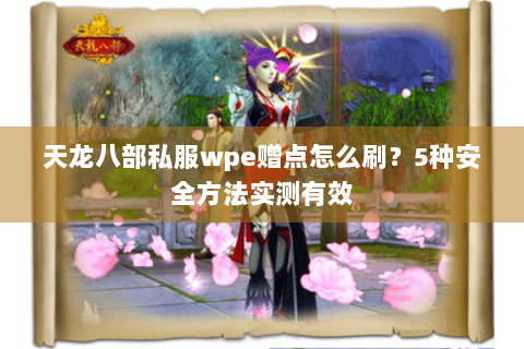 天龙八部私服wpe赠点怎么刷？5种安全方法实测有效