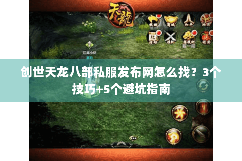 创世天龙八部私服发布网怎么找?3个技巧+5个避坑指南 创世天龙八部私服发布网怎么找?3个技巧+5个避坑指南