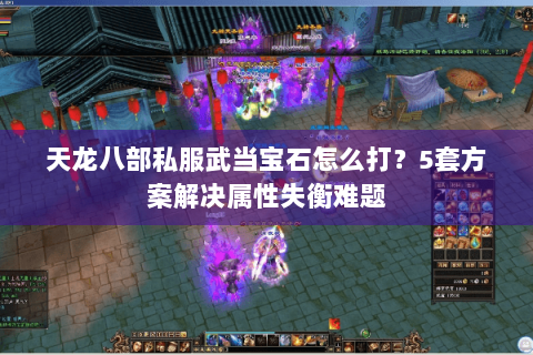 天龙八部私服武当宝石怎么打？5套方案解决属性失衡难题