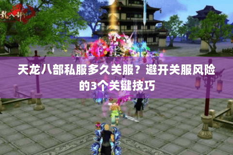 天龙八部私服多久关服？避开关服风险的3个关键技巧