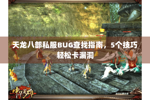 天龙八部私服BUG查找指南,5个技巧轻松卡漏洞 天龙八部私服BUG查找指南,5个技巧轻松卡漏洞
