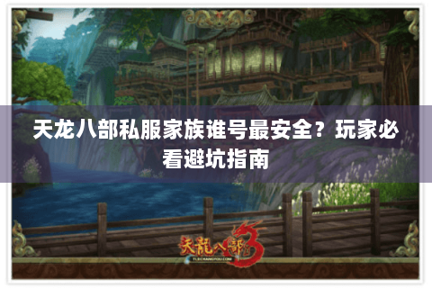天龙八部私服家族谁号最安全?玩家必看避坑指南 天龙八部私服家族谁号最安全?玩家必看避坑指南
