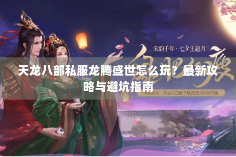 天龙八部私服龙腾盛世怎么玩?最新攻略与避坑指南 天龙八部私服龙腾盛世怎么玩?最新攻略与避坑指南