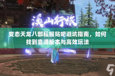 变态天龙八部私服贴吧避坑指南,如何找到靠谱版本与高效玩法 变态天龙八部私服贴吧避坑指南,如何找到靠谱版本与高效玩法