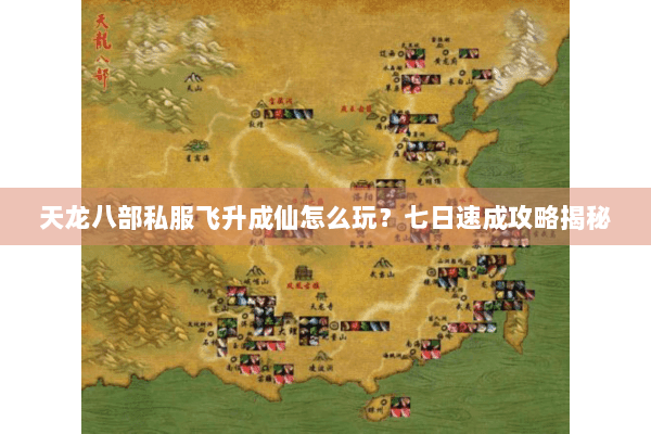 天龙八部私服飞升成仙怎么玩？七日速成攻略揭秘