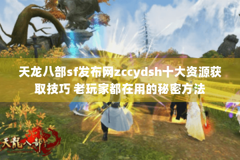 天龙八部sf发布网zccydsh十大资源获取技巧 老玩家都在用的秘密方法