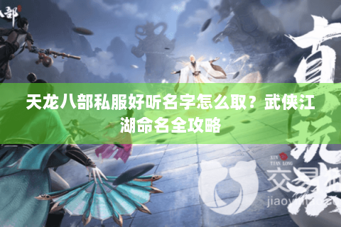 天龙八部私服好听名字怎么取？武侠江湖命名全攻略