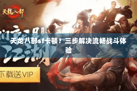 天龙八部sf卡顿?三步解决流畅战斗体验 天龙八部sf卡顿?三步解决流畅战斗体验