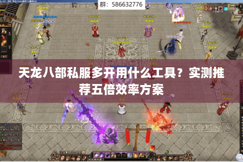 天龙八部私服多开用什么工具?实测推荐五倍效率方案 天龙八部私服多开用什么工具?实测推荐五倍效率方案