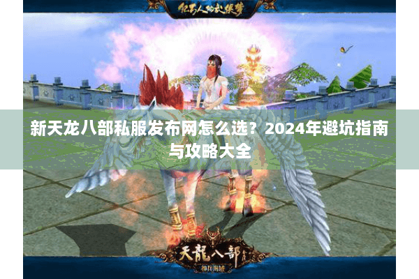 新天龙八部私服发布网怎么选？2024年避坑指南与攻略大全