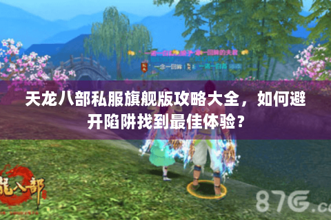 天龙八部私服旗舰版攻略大全,如何避开陷阱找到最佳体验? 天龙八部私服旗舰版攻略大全,如何避开陷阱找到最佳体验?