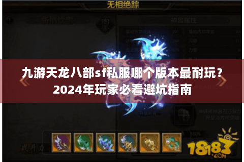 九游天龙八部sf私服哪个版本最耐玩?2024年玩家必看避坑指南 九游天龙八部sf私服哪个版本最耐玩?2024年玩家必看避坑指南