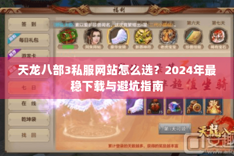 天龙八部3私服网站怎么选?2024年最稳下载与避坑指南 天龙八部3私服网站怎么选?2024年最稳下载与避坑指南