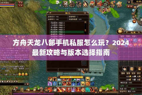 方舟天龙八部手机私服怎么玩？2024最新攻略与版本选择指南