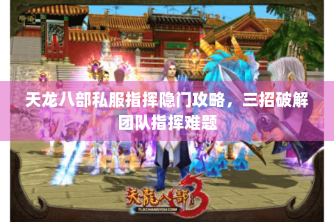 天龙八部私服指挥隐门攻略，三招破解团队指挥难题