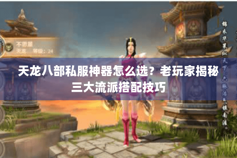 天龙八部私服神器怎么选？老玩家揭秘三大流派搭配技巧