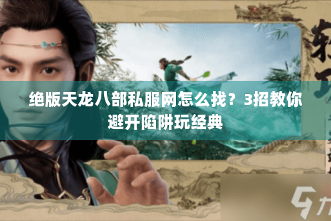 绝版天龙八部私服网怎么找?3招教你避开陷阱玩经典 绝版天龙八部私服网怎么找?3招教你避开陷阱玩经典