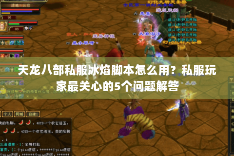 天龙八部私服冰焰脚本怎么用?私服玩家最关心的5个问题解答 天龙八部私服冰焰脚本怎么用?私服玩家最关心的5个问题解答