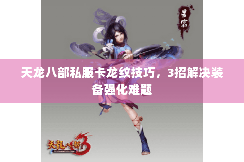 天龙八部私服卡龙纹技巧,3招解决装备强化难题 天龙八部私服卡龙纹技巧,3招解决装备强化难题