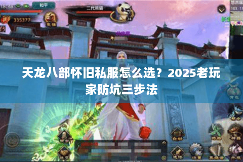 天龙八部怀旧私服怎么选?2025老玩家防坑三步法 天龙八部怀旧私服怎么选?2025老玩家防坑三步法