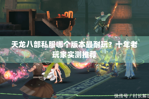 天龙八部私服哪个版本最耐玩?十年老玩家实测推荐 天龙八部私服哪个版本最耐玩?十年老玩家实测推荐