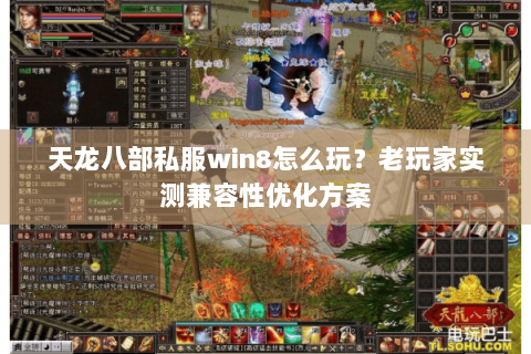 天龙八部私服win8怎么玩?老玩家实测兼容性优化方案 天龙八部私服win8怎么玩?老玩家实测兼容性优化方案