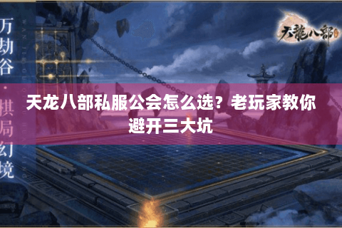 天龙八部私服公会怎么选?老玩家教你避开三大坑 天龙八部私服公会怎么选?老玩家教你避开三大坑